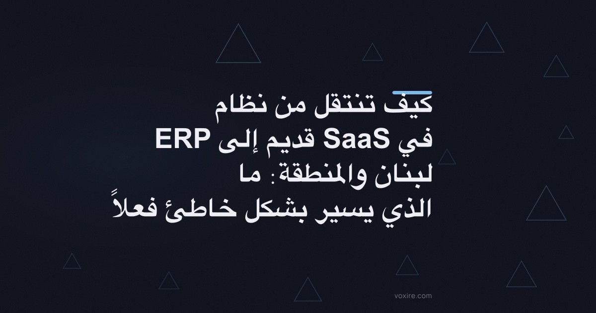 كيف تنتقل من نظام ERP قديم إلى SaaS في لبنان والمنطقة: ما الذي يسير بشكل خاطئ فعلاً