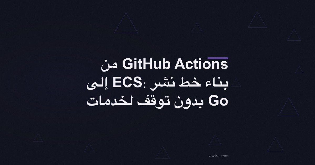 من GitHub Actions إلى ECS: بناء خط نشر بدون توقف لخدمات Go