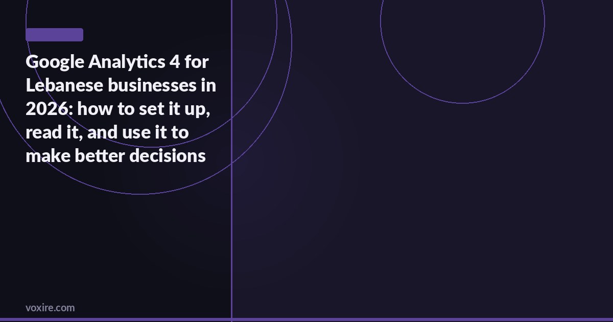 Google Analytics 4 for Lebanese businesses in 2026: how to set it up, read it, and use it to make better decisions
