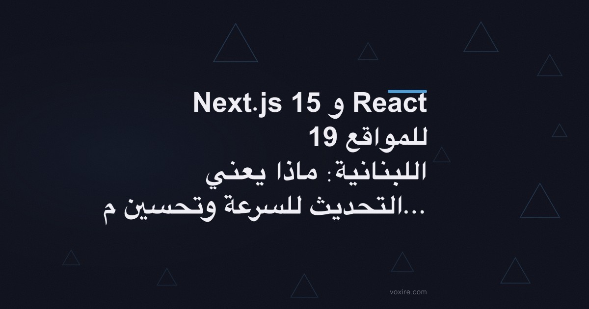 Next.js 15 و React 19 للمواقع اللبنانية: ماذا يعني التحديث للسرعة وتحسين محركات البحث والتحويلات