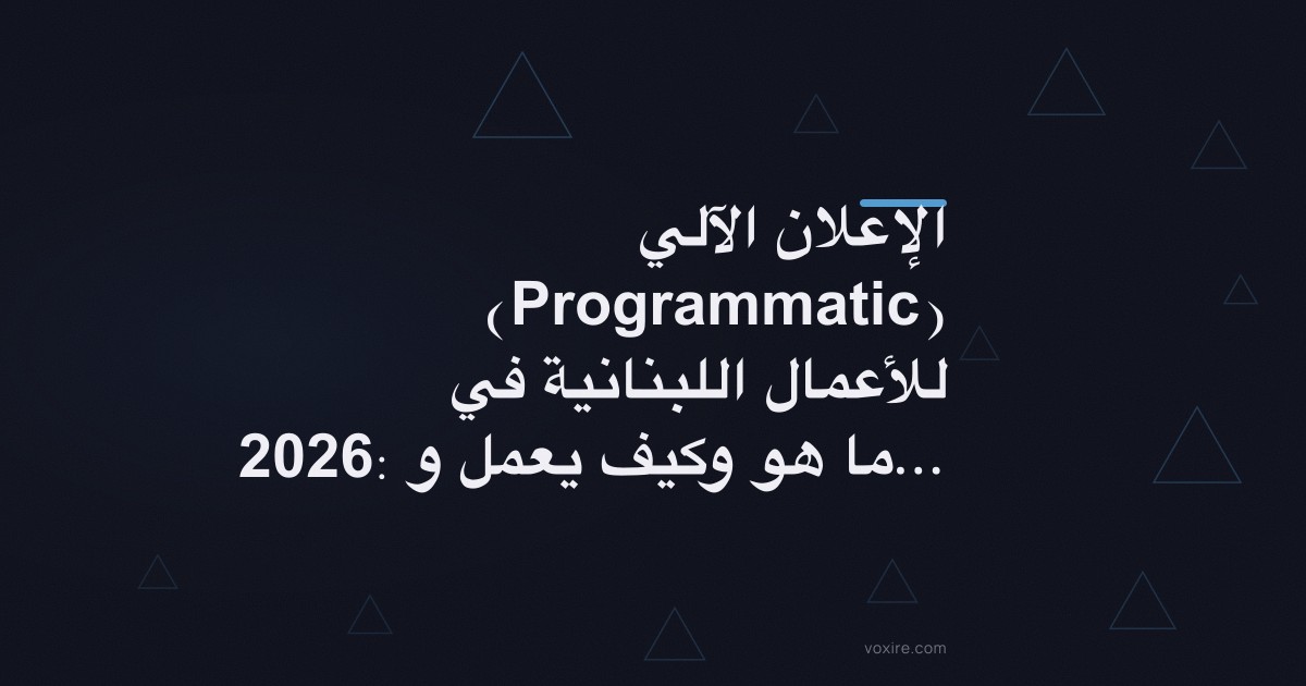 الإعلان الآلي (Programmatic) للأعمال اللبنانية في 2026: ما هو وكيف يعمل وهل يستحق ميزانيتك