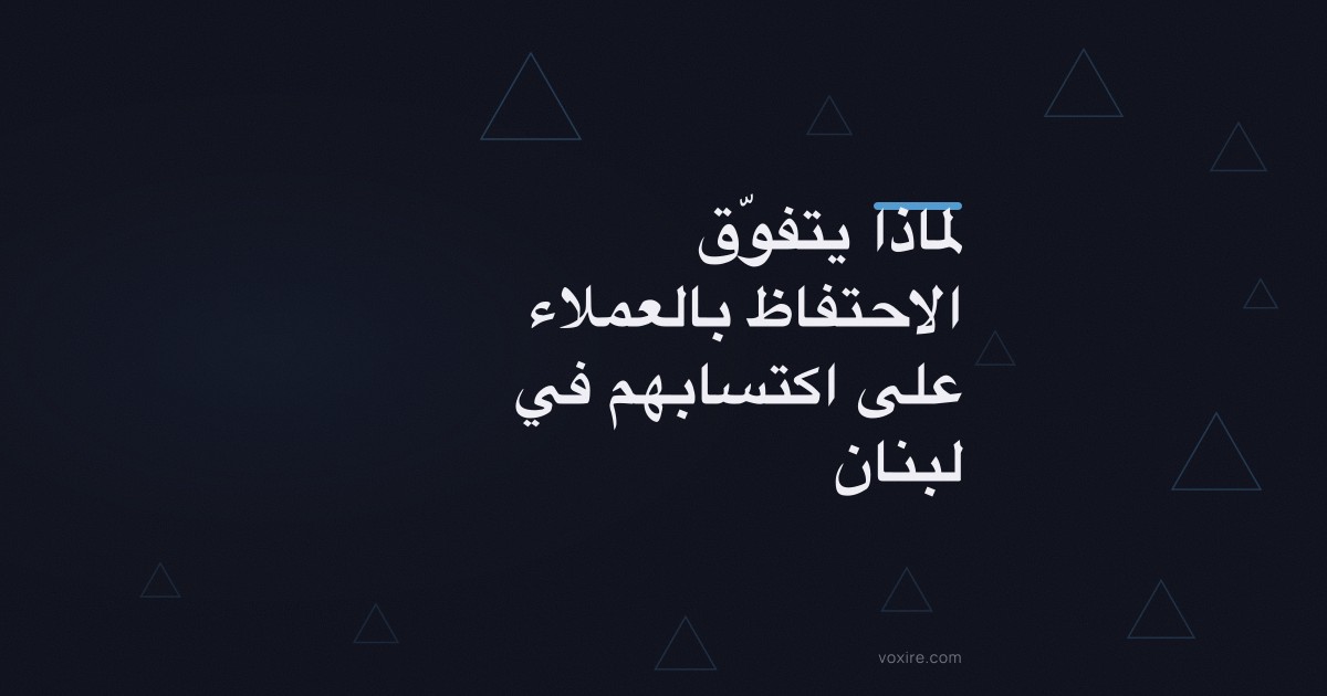 لماذا يتفوّق الاحتفاظ بالعملاء على اكتسابهم في لبنان