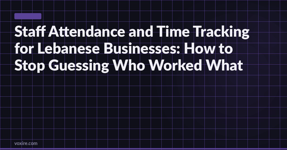Staff Attendance and Time Tracking for Lebanese Businesses: How to Stop Guessing Who Worked What